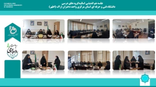 جلسه هم اندیشی با ریاست دانشکده فنی و حرفه ای دختران اراک با اساتید گروه های درسی