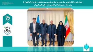 دیدار رئیس دانشگاه فنی و حرفه ای واحد استان مرکزی و رئیس دانشکده فنی دختران اطهر اراک با وزیر محترم علوم، تحقیقات و فناوری جناب آقای دکتر زلفی گل